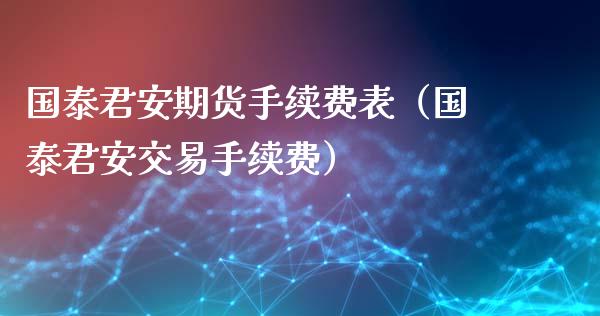 国泰君安期货手续费表（国泰君安交易手续费）_https://www.boyangwujin.com_纳指期货_第1张