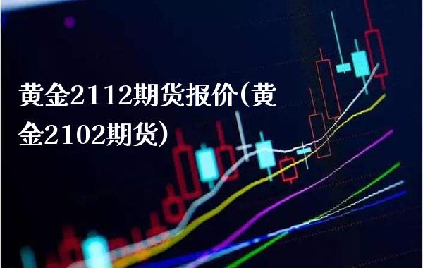 黄金2112期货报价(黄金2102期货)