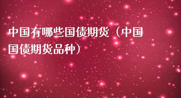 中国有哪些国债期货（中国国债期货品种）_https://www.boyangwujin.com_期货直播间_第1张