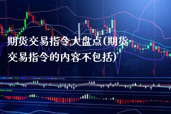 期货交易指令大盘点(期货交易指令的内容不包括)