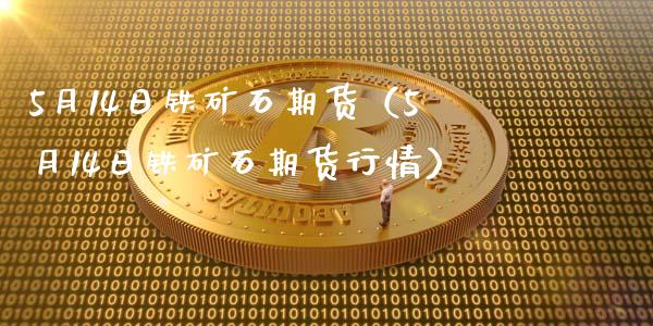 5月14日铁矿石期货（5月14日铁矿石期货行情）_https://www.boyangwujin.com_期货直播间_第1张