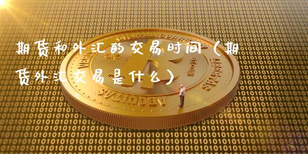 期货和外汇的交易时间（期货外汇交易是什么）_https://www.boyangwujin.com_黄金期货_第1张