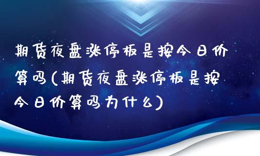 期货夜盘涨停板是按今日价算吗(期货夜盘涨停板是按今日价算吗为什么)_https://www.boyangwujin.com_期货直播间_第1张