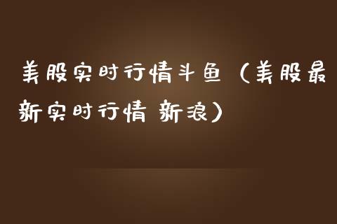 美股实时行情斗鱼（美股最新实时行情 新浪）