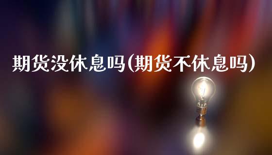 期货没休息吗(期货不休息吗)_https://www.boyangwujin.com_纳指期货_第1张