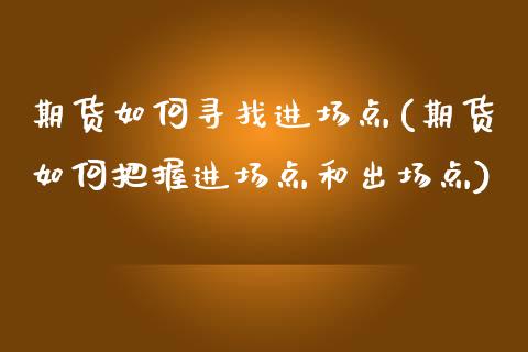 期货如何寻找进场点(期货如何把握进场点和出场点)