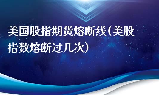 美国股指期货熔断线(美股指数熔断过几次)_https://www.boyangwujin.com_期货直播间_第1张