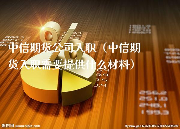 中信期货公司入职（中信期货入职需要提供什么材料）_https://www.boyangwujin.com_原油期货_第1张