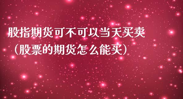 股指期货可不可以当天买卖（股票的期货怎么能买）