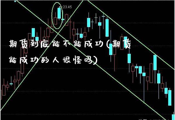 期货到底能不能成功(期货能成功的人很怪吗)