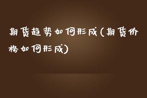 期货趋势如何形成(期货价格如何形成)