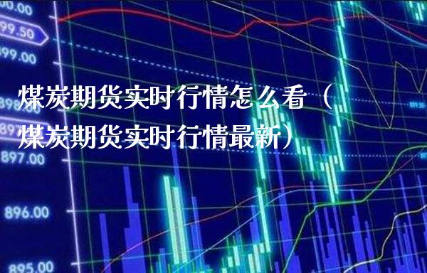 煤炭期货实时行情怎么看（煤炭期货实时行情最新）