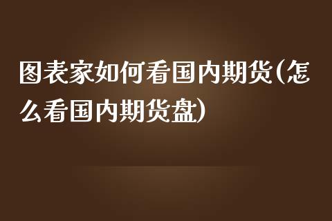 图表家如何看国内期货(怎么看国内期货盘)