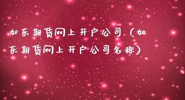 如东期货网上开户公司（如东期货网上开户公司名称）_https://www.boyangwujin.com_原油期货_第1张