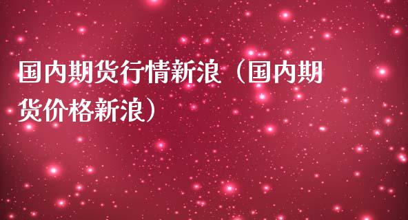 国内期货行情新浪（国内期货价格新浪）