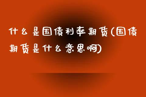 什么是国债利率期货(国债期货是什么意思啊)