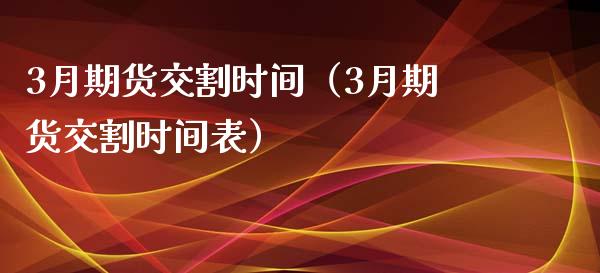 3月期货交割时间（3月期货交割时间表）_https://www.boyangwujin.com_期货直播间_第1张