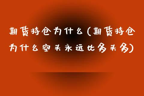 期货持仓为什么(期货持仓为什么空头永远比多头多)