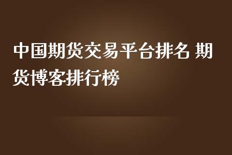 中国期货交易平台排名 期货博客排行榜