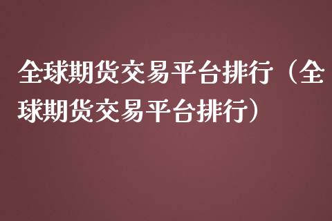 全球期货交易平台排行（全球期货交易平台排行）