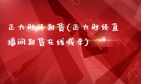 正大财经期货(正大财经直播间期货在线喊单)_https://www.boyangwujin.com_期货直播间_第1张