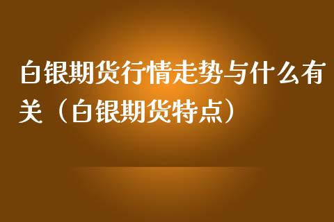 白银期货行情走势与什么有关（白银期货特点）_https://www.boyangwujin.com_期货直播间_第1张