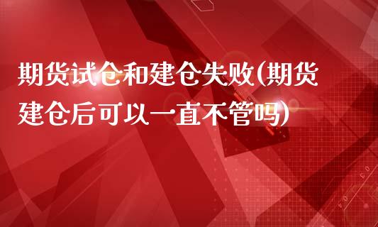 期货试仓和建仓失败(期货建仓后可以一直不管吗)