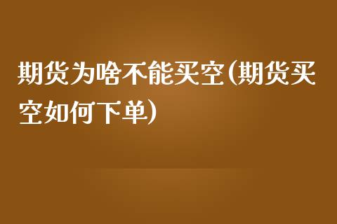 期货为啥不能买空(期货买空如何下单)_https://www.boyangwujin.com_白银期货_第1张