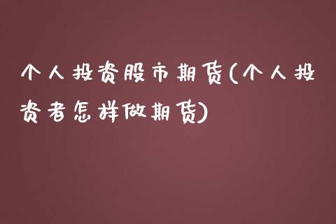 个人投资股市期货(个人投资者怎样做期货)