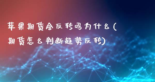 苹果期货会反转吗为什么(期货怎么判断趋势反转)_https://www.boyangwujin.com_原油期货_第1张