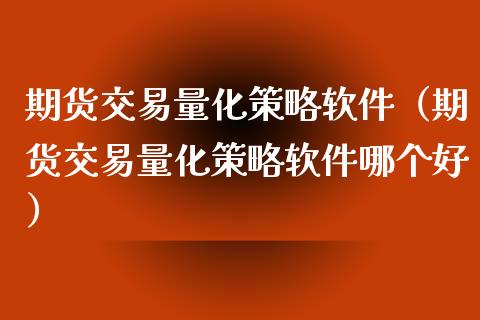 期货交易量化策略软件（期货交易量化策略软件哪个好）_https://www.boyangwujin.com_期货直播间_第1张