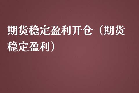 期货稳定盈利开仓（期货 稳定盈利）