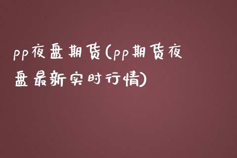 pp夜盘期货(pp期货夜盘最新实时行情)