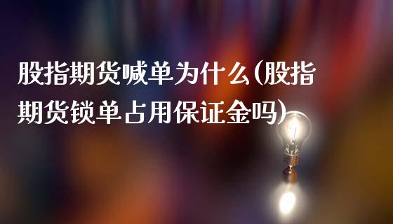 股指期货喊单为什么(股指期货锁单占用保证金吗)