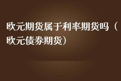 欧元期货属于利率期货吗（欧元债券期货）