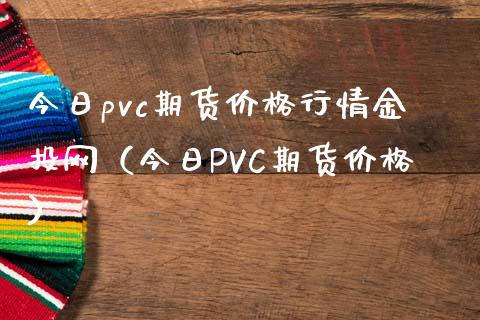 今日pvc期货价格行情金投网（今日PVC期货价格）