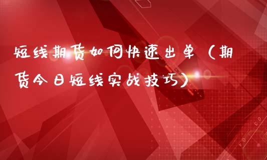 短线期货如何快速出单（期货今日短线实战技巧）_https://www.boyangwujin.com_原油期货_第1张