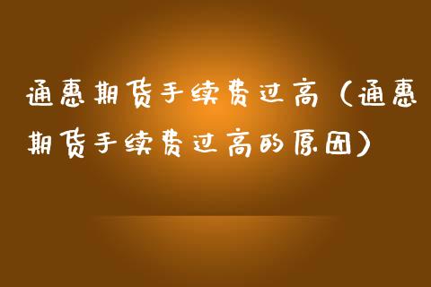 通惠期货手续费过高（通惠期货手续费过高的原因）_https://www.boyangwujin.com_期货直播间_第1张