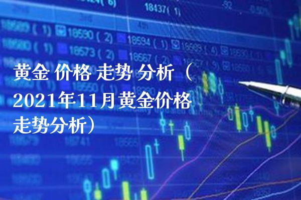 黄金 价格 走势 分析（2021年11月黄金价格走势分析）_https://www.boyangwujin.com_期货直播间_第1张