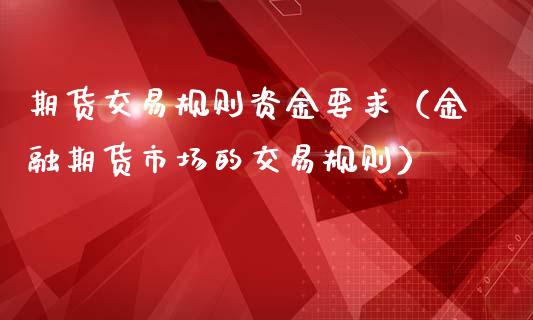 期货交易规则资金要求（金融期货市场的交易规则）