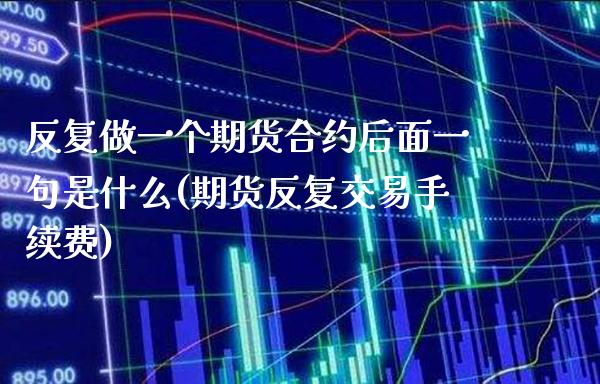 反复做一个期货合约后面一句是什么(期货反复交易手续费)