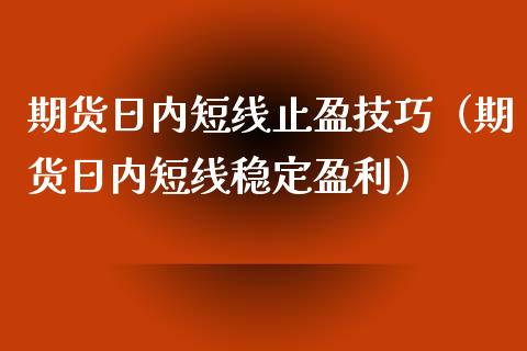 期货日内短线止盈技巧（期货日内短线稳定盈利）