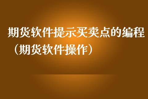 期货软件提示买卖点的编程（期货软件操作）_https://www.boyangwujin.com_原油期货_第1张