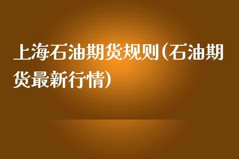 上海石油期货规则(石油期货最新行情)