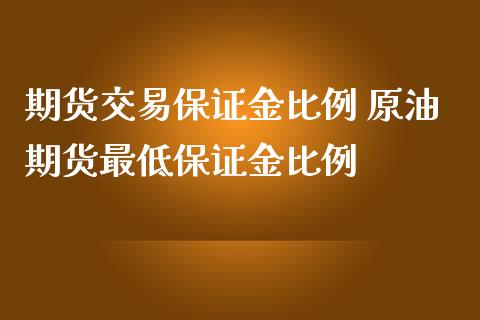 期货交易保证金比例 原油期货最低保证金比例