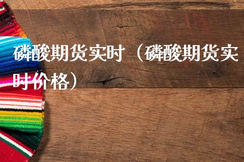 磷酸期货实时（磷酸期货实时价格）_https://www.boyangwujin.com_期货直播间_第1张