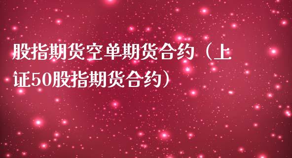 股指期货空单期货合约（上证50股指期货合约）_https://www.boyangwujin.com_期货直播间_第1张