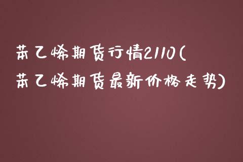 苯乙烯期货行情2110(苯乙烯期货最新价格走势)