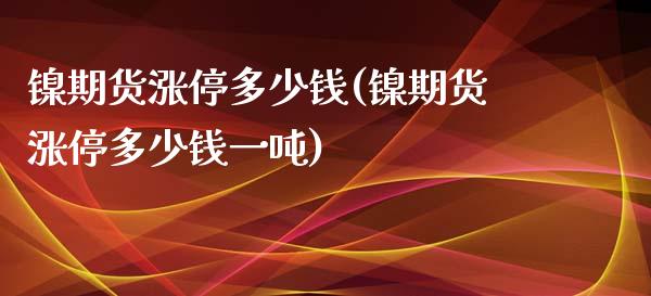 镍期货涨停多少钱(镍期货涨停多少钱一吨)_https://www.boyangwujin.com_期货直播间_第1张