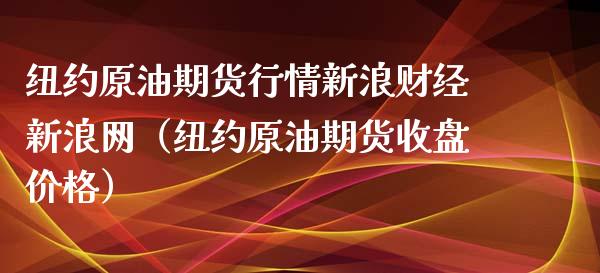 纽约原油期货行情新浪财经新浪网（纽约原油期货收盘价格）